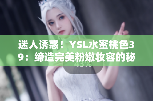 迷人誘惑！YSL水蜜桃色39：締造完美粉嫩妝容的秘密武器