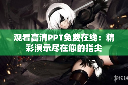 觀看高清PPT免費在線：精彩演示盡在您的指尖