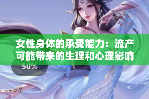 女性身體的承受能力：流產可能帶來的生理和心理影響及其次數限制