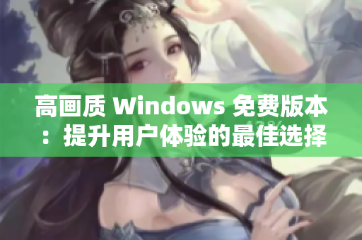 高畫質(zhì) Windows 免費版本：提升用戶體驗的最佳選擇