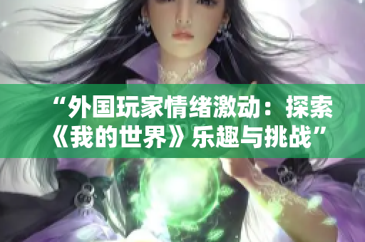 “外國玩家情緒激動：探索《我的世界》樂趣與挑戰(zhàn)”