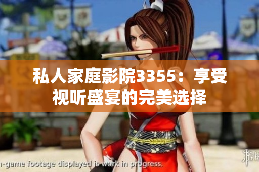 私人家庭影院3355：享受視聽盛宴的完美選擇