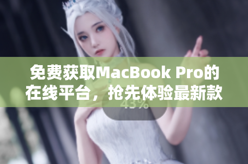 免費(fèi)獲取MacBook Pro的在線(xiàn)平臺(tái)，搶先體驗(yàn)最新款MacBook Pro