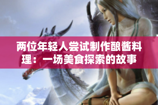 兩位年輕人嘗試制作釀醬料理：一場美食探索的故事