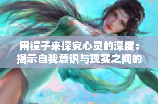 用鏡子來探究心靈的深度：揭示自我意識(shí)與現(xiàn)實(shí)之間的交匯點(diǎn)