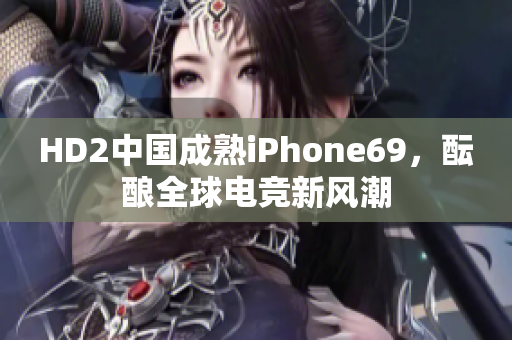 HD2中國成熟iPhone69，醞釀全球電競新風(fēng)潮