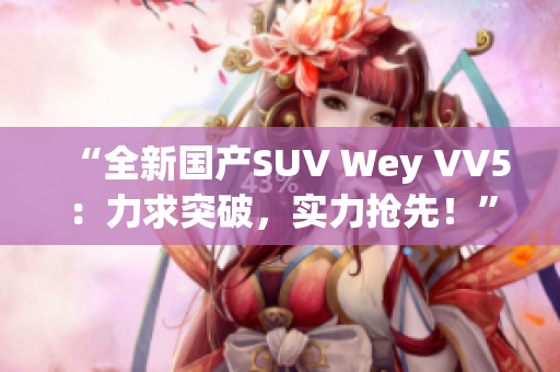 “全新國(guó)產(chǎn)SUV Wey VV5：力求突破，實(shí)力搶先！”