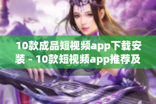 10款成品短視頻app下載安裝 - 10款短視頻app推薦及安裝教程