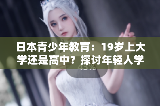 日本青少年教育：19歲上大學(xué)還是高中？探討年輕人學(xué)業(yè)選擇的趨勢與影響