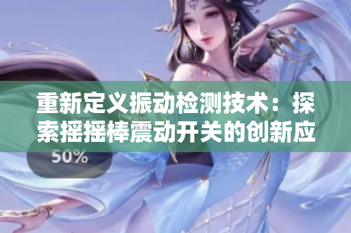 重新定義振動檢測技術(shù)：探索搖搖棒震動開關(guān)的創(chuàng)新應(yīng)用與原理