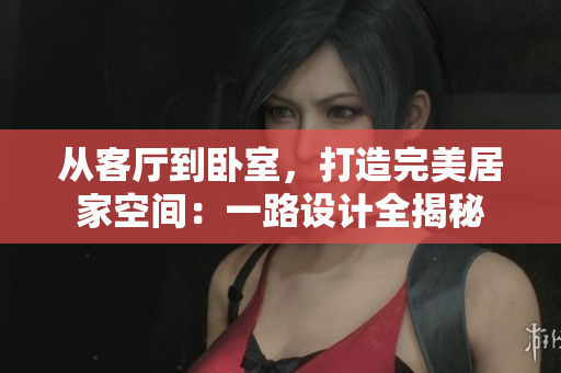 從客廳到臥室，打造完美居家空間：一路設(shè)計(jì)全揭秘