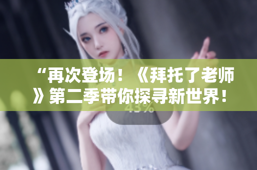 “再次登場(chǎng)！《拜托了老師》第二季帶你探尋新世界！”