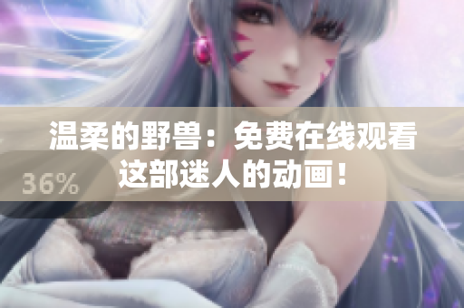 溫柔的野獸：免費在線觀看這部迷人的動畫！