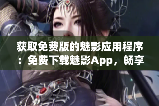 獲取免費(fèi)版的魅影應(yīng)用程序：免費(fèi)下載魅影App，暢享無限樂趣！