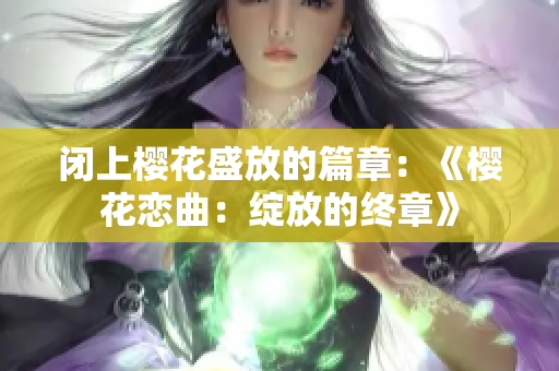 閉上櫻花盛放的篇章：《櫻花戀曲：綻放的終章》