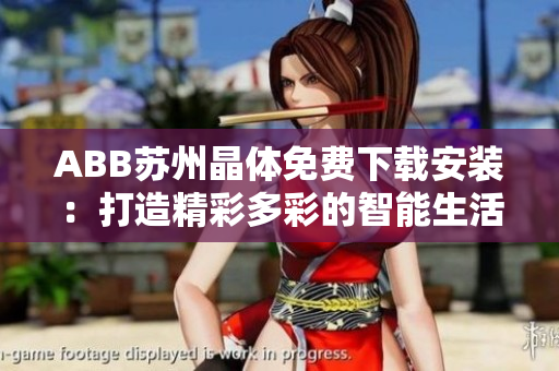 ABB蘇州晶體免費(fèi)下載安裝：打造精彩多彩的智能生活