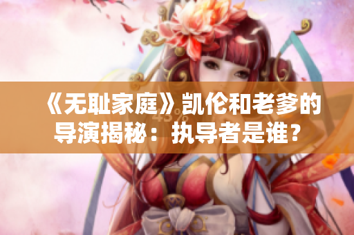 《無(wú)恥家庭》凱倫和老爹的導(dǎo)演揭秘：執(zhí)導(dǎo)者是誰(shuí)？