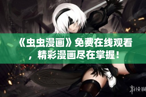 《蟲蟲漫畫》免費在線觀看，精彩漫畫盡在掌握！