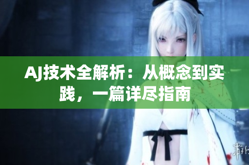 AJ技術(shù)全解析：從概念到實(shí)踐，一篇詳盡指南