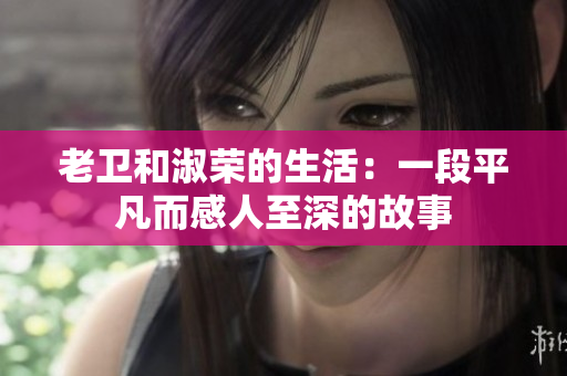 老衛(wèi)和淑榮的生活：一段平凡而感人至深的故事