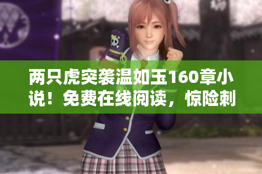 兩只虎突襲溫如玉160章小說！免費(fèi)在線閱讀，驚險刺激！