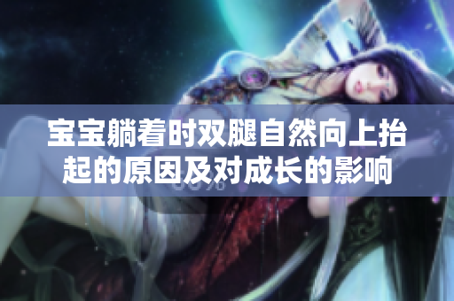 寶寶躺著時(shí)雙腿自然向上抬起的原因及對(duì)成長(zhǎng)的影響