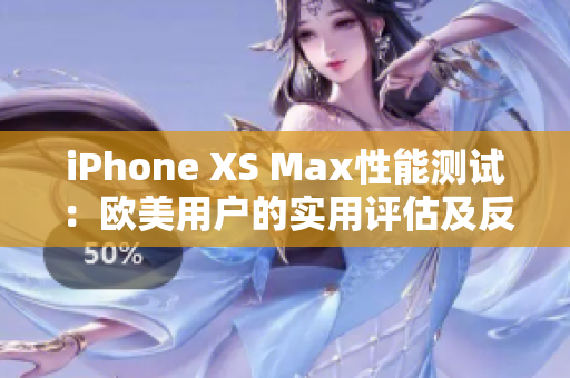 iPhone XS Max性能測(cè)試：歐美用戶(hù)的實(shí)用評(píng)估及反饋