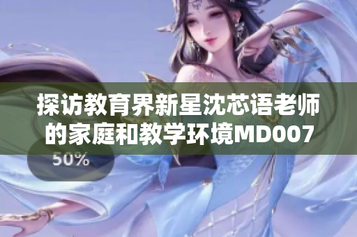 探訪教育界新星沈芯語老師的家庭和教學(xué)環(huán)境MD0076