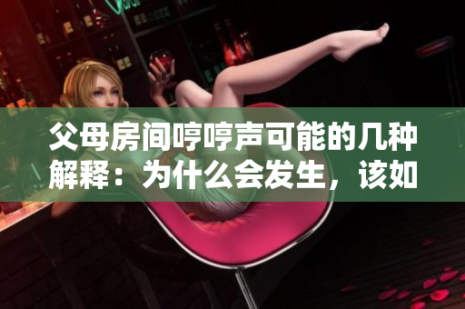 父母房間哼哼聲可能的幾種解釋：為什么會發(fā)生，該如何處理？