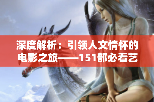 深度解析：引領(lǐng)人文情懷的電影之旅——151部必看藝術(shù)影片