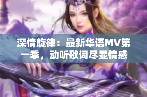 深情旋律：最新華語MV第一季，動聽歌詞盡顯情感