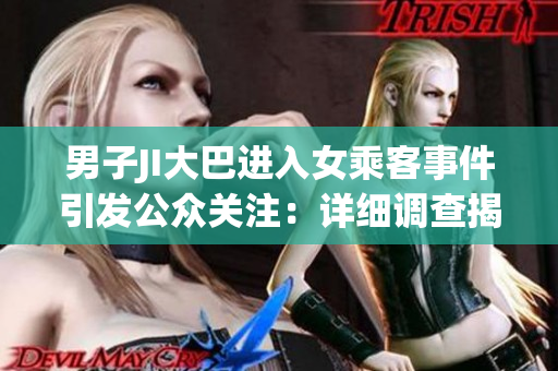 男子JI大巴進(jìn)入女乘客事件引發(fā)公眾關(guān)注：詳細(xì)調(diào)查揭示背后真相