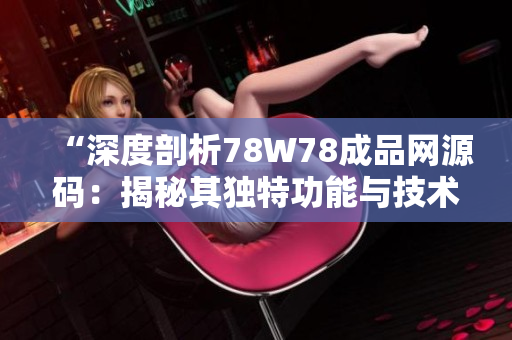 “深度剖析78W78成品網源碼：揭秘其獨特功能與技術亮點”