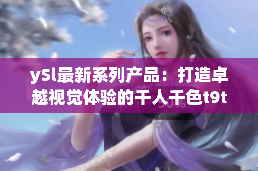 ySl最新系列產品：打造卓越視覺體驗的千人千色t9t9t9t9