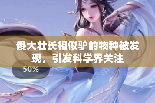 傻大壯長相似驢的物種被發(fā)現(xiàn),引發(fā)科學界關注 傻大壯長相似驢的物種被發(fā)現(xiàn),引發(fā)科學界關注