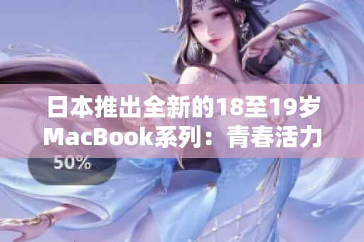 日本推出全新的18至19歲MacBook系列：青春活力與創(chuàng)新完美融合