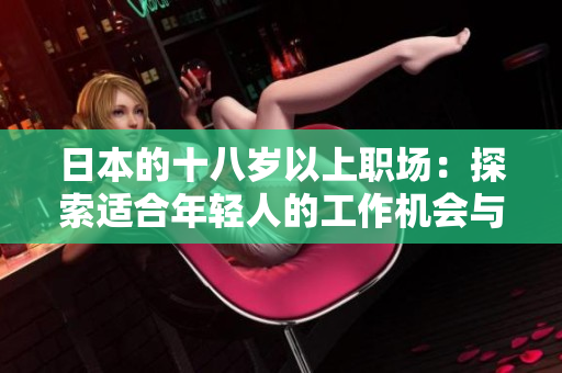 日本的十八歲以上職場：探索適合年輕人的工作機會與發(fā)展路徑
