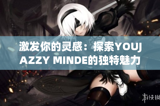 激發(fā)你的靈感：探索YOUJAZZY MINDE的獨(dú)特魅力