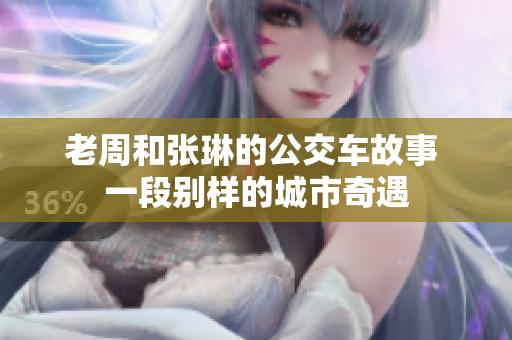 老周和張琳的公交車故事 一段別樣的城市奇遇