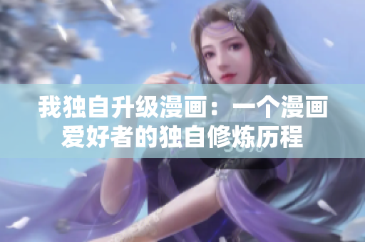 我獨自升級漫畫:一個漫畫愛好者的獨自修煉歷程 我獨自升級漫畫:一個漫畫愛好者的獨自修煉歷程