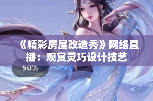 《精彩房屋改造秀》網(wǎng)絡(luò)直播：觀賞靈巧設(shè)計技藝