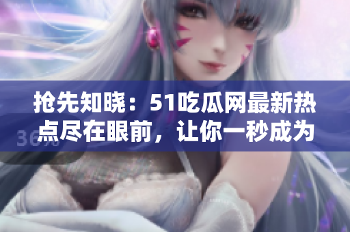 搶先知曉：51吃瓜網(wǎng)最新熱點(diǎn)盡在眼前，讓你一秒成為焦點(diǎn)人物！