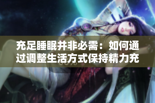 充足睡眠并非必需：如何通過調(diào)整生活方式保持精力充沛