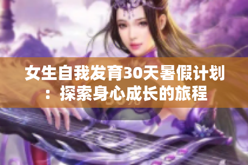 女生自我發(fā)育30天暑假計(jì)劃：探索身心成長的旅程