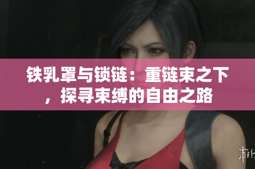 鐵乳罩與鎖鏈：重鏈?zhǔn)?，探尋束縛的自由之路