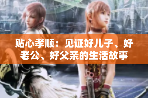 貼心孝順：見(jiàn)證好兒子、好老公、好父親的生活故事