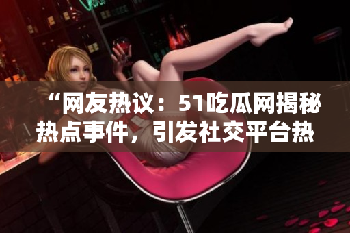 “網(wǎng)友熱議：51吃瓜網(wǎng)揭秘?zé)狳c事件，引發(fā)社交平臺熱議！”