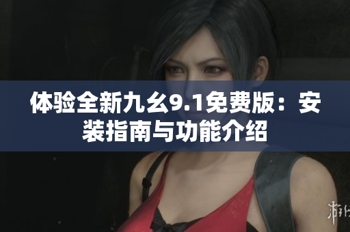 體驗全新九幺9.1免費版：安裝指南與功能介紹