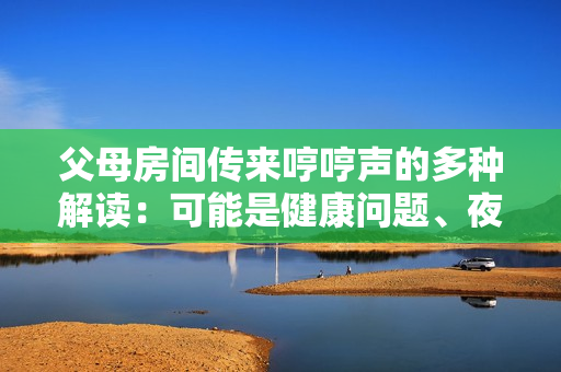 父母房間傳來哼哼聲的多種解讀：可能是健康問題、夜間活動(dòng)或情感交流？