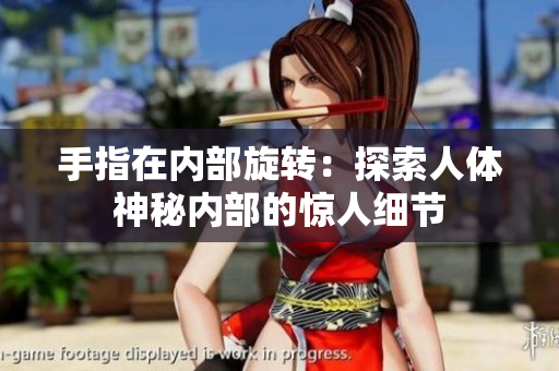 手指在內部旋轉：探索人體神秘內部的驚人細節(jié)